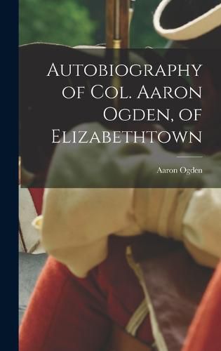 Cover image for Autobiography of Col. Aaron Ogden, of Elizabethtown