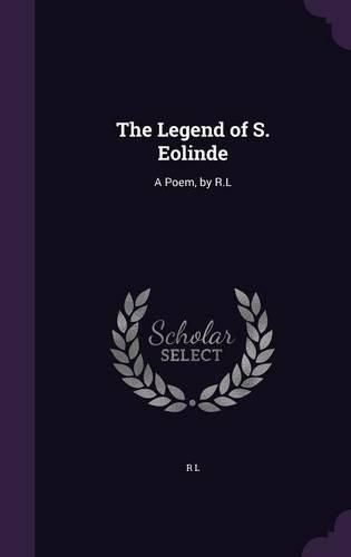 Cover image for The Legend of S. Eolinde: A Poem, by R.L