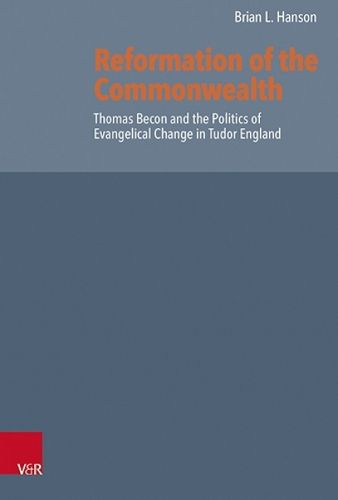 Reformation of the Commonwealth: Thomas Becon and the Politics of Evangelical Change in Tudor England