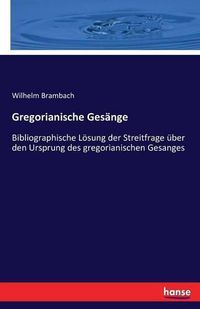 Cover image for Gregorianische Gesange: Bibliographische Loesung der Streitfrage uber den Ursprung des gregorianischen Gesanges