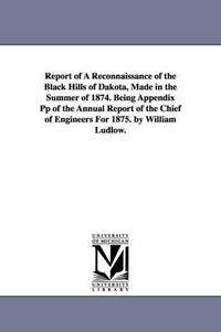 Cover image for Report of a Reconnaissance of the Black Hills of Dakota, Made in the Summer of 1874. Being Appendix Pp of the Annual Report of the Chief of Engineers