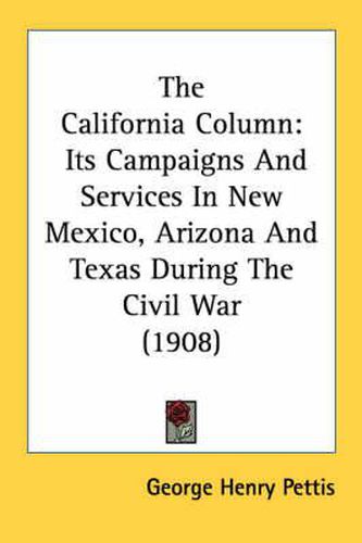 The California Column: Its Campaigns and Services in New Mexico, Arizona and Texas During the Civil War (1908)