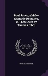 Cover image for Paul Jones; A Melo-Dramatic Romance, in Three Acts by Thomas Dibdi