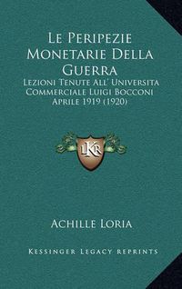 Cover image for Le Peripezie Monetarie Della Guerra: Lezioni Tenute All' Universita Commerciale Luigi Bocconi Aprile 1919 (1920)