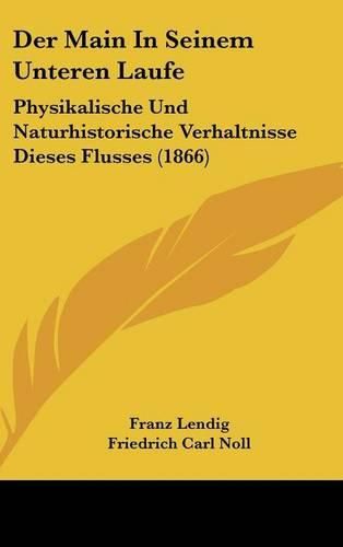 Cover image for Der Main in Seinem Unteren Laufe: Physikalische Und Naturhistorische Verhaltnisse Dieses Flusses (1866)