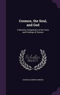 Cover image for Cosmos, the Soul, and God: A Monistic Interpretatin of the Facts and Findings of Science