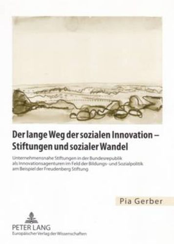 Cover image for Der Lange Weg Der Sozialen Innovation - Stiftungen Und Sozialer Wandel: Unternehmensnahe Stiftungen in Der Bundesrepublik ALS Innovationsagenturen Im Feld Der Bildungs- Und Sozialpolitik Am Beispiel Der Freudenberg Stiftung