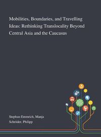 Cover image for Mobilities, Boundaries, and Travelling Ideas: Rethinking Translocality Beyond Central Asia and the Caucasus