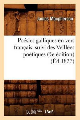 Poesies Galliques En Vers Francais. Suivi Des Veillees Poetiques (5e Edition) (Ed.1827)