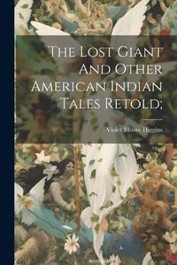 Cover image for The Lost Giant And Other American Indian Tales Retold;