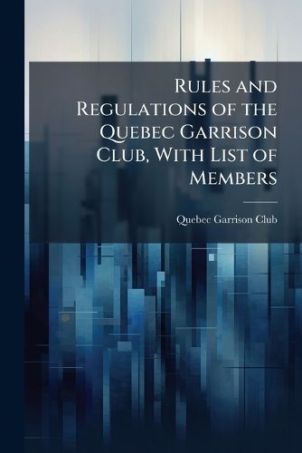 Cover image for Rules and Regulations of the Quebec Garrison Club, With List of Members
