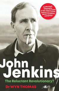 Cover image for John Jenkins - The Reluctant Revolutionary? - Authorised Biography of the Mastermind Behind the Sixties Welsh Bombing Campaign