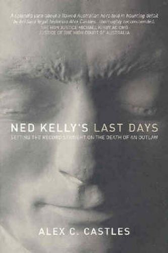 Ned Kelly's Last Days: Setting the record straight on the death of an outlaw