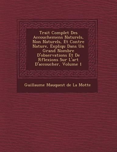 Cover image for Trait Complet Des Accouchemens Naturels, Non Naturels, Et Contre Nature, Expliqu Dans Un Grand Nombre D'Observations Et de R Flexions Sur L'Art D'Acco