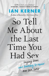 Cover image for So Tell Me About the Last Time You Had Sex: laying bare and learning to repair our love lives