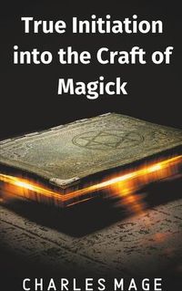 Cover image for True Initiation into the Craft of Magick