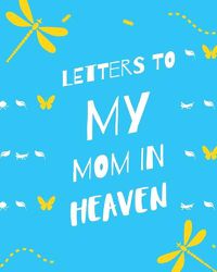 Cover image for Letters To My Mom In Heaven: : Wonderful Mom Heart Feels Treasure Keepsake Memories Grief Journal Our Story Dear Mom For Daughters For Sons