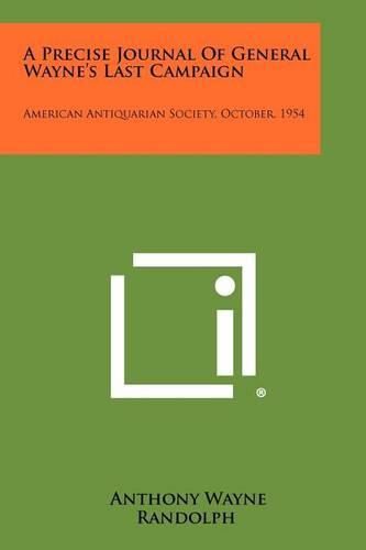 Cover image for A Precise Journal of General Wayne's Last Campaign: American Antiquarian Society, October, 1954