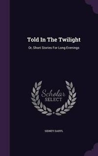 Cover image for Told in the Twilight: Or, Short Stories for Long Evenings