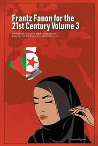 Cover image for Frantz Fanon for the 21st Century Volume 3 The Algerian Revolution, Islamic Discourse, the Colonizer and the Discourse of White Supremacy