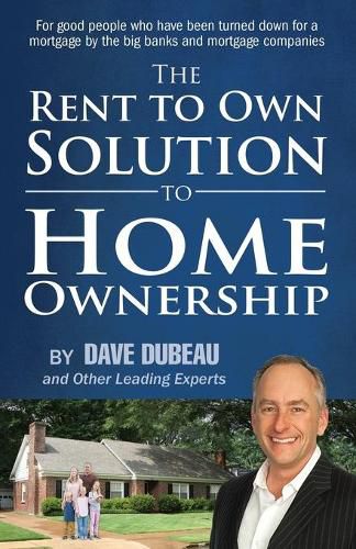 The Rent To Own Solution To Home Ownership: For good people who have been turned down for a mortgage by the big banks and mortgage companies