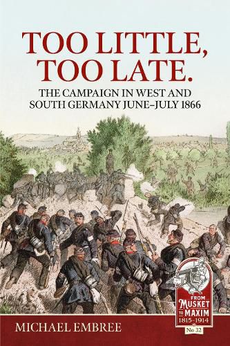 Cover image for Too Little Too Late: The Campaign in West and South Germany June-July 1866