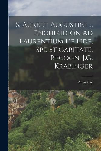Cover image for S. Aurelii Augustini ... Enchiridion Ad Laurentium De Fide, Spe Et Caritate, Recogn. J.G. Krabinger