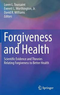 Cover image for Forgiveness and Health: Scientific Evidence and Theories Relating Forgiveness to Better Health