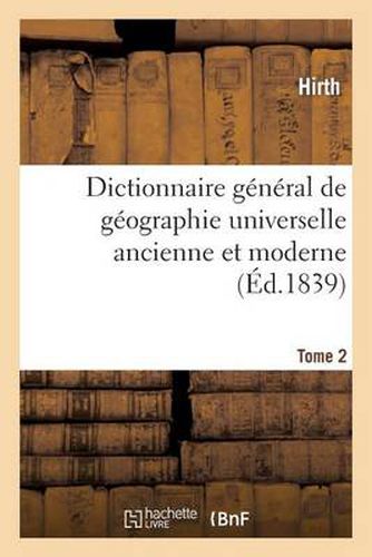 Dictionnaire General de Geographie Universelle Ancienne Et Moderne T. 2: Accompagne d'Une Introduction A l'Etude de la Geographie Dans Ses Rapports Avec l'Histoire