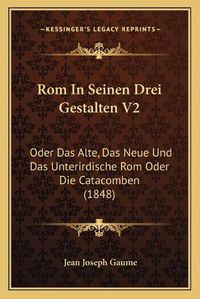 Cover image for ROM in Seinen Drei Gestalten V2: Oder Das Alte, Das Neue Und Das Unterirdische ROM Oder Die Catacomben (1848)