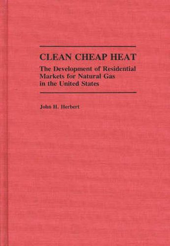 Clean Cheap Heat: The Development of Residential Markets for Natural Gas in the United States