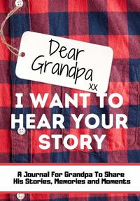 Cover image for Dear Grandpa. I Want To Hear Your Story: A Guided Memory Journal to Share The Stories, Memories and Moments That Have Shaped Grandpa's Life 7 x 10 inch