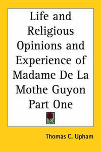 Cover image for Life and Religious Opinions and Experience of Madame De La Mothe Guyon Part One