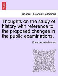 Cover image for Thoughts on the Study of History with Reference to the Proposed Changes in the Public Examinations.