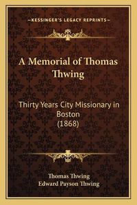 Cover image for A Memorial of Thomas Thwing: Thirty Years City Missionary in Boston (1868)