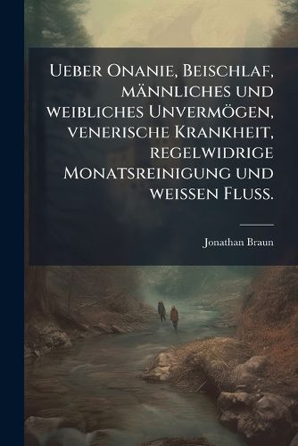 Cover image for Ueber Onanie, Beischlaf, maennliches und weibliches Unvermoegen, venerische Krankheit, regelwidrige Monatsreinigung und weissen Fluss.