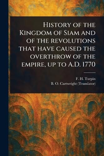 Cover image for History of the Kingdom of Siam and of the Revolutions That Have Caused the Overthrow of the Empire, up to A.D. 1770