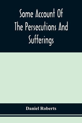 Cover image for Some Account Of The Persecutions And Sufferings Of The People Called Quakers, In The Seventeenth Century, Exemplified In The Memoirs Of The Life Of John Roberts. 1665