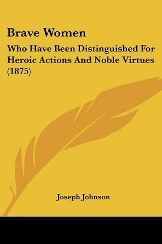 Brave Women: Who Have Been Distinguished for Heroic Actions and Noble Virtues (1875)