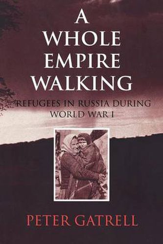 A Whole Empire Walking: Refugees in Russia during World War I