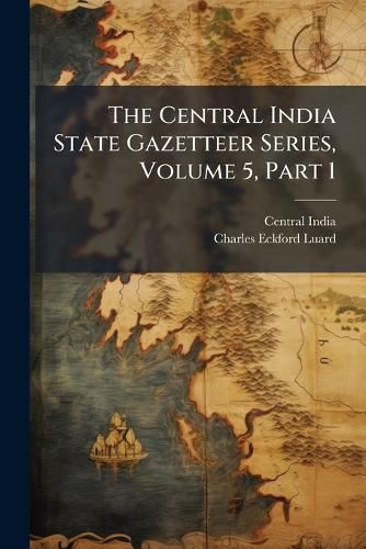 Cover image for The Central India State Gazetteer Series, Volume 5, Part 1