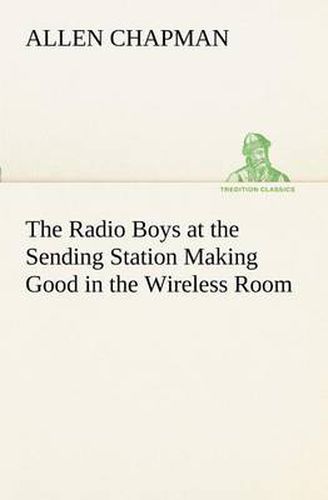 Cover image for The Radio Boys at the Sending Station Making Good in the Wireless Room