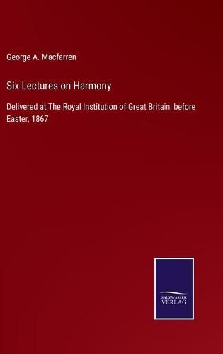 Cover image for Six Lectures on Harmony: Delivered at The Royal Institution of Great Britain, before Easter, 1867