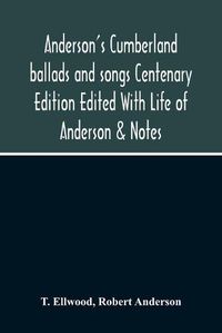 Cover image for Anderson'S Cumberland Ballads And Songs Centenary Edition Edited With Life Of Anderson & Notes