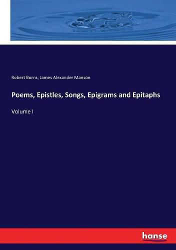 Poems, Epistles, Songs, Epigrams and Epitaphs: Volume I