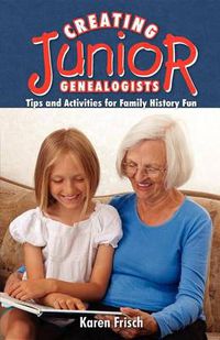 Cover image for Creating Junior Genealogists: Tips and Activities for Family History Fun