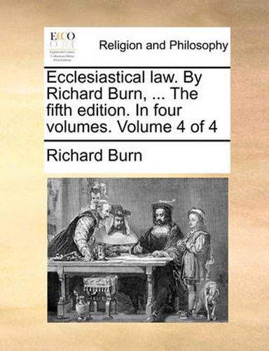 Cover image for Ecclesiastical Law. by Richard Burn, ... the Fifth Edition. in Four Volumes. Volume 4 of 4