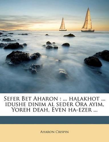 Sefer Bet Aharon: Halakhot ... Idushe Dinim Al Seder Ora Ayim, Yoreh Deah, Even Ha-Ezer ...