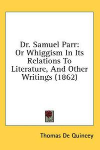 Cover image for Dr. Samuel Parr: Or Whiggism in Its Relations to Literature, and Other Writings (1862)