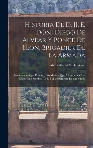 Cover image for Historia De D. [I. E. Don] Diego De Alvear Y Ponce De Leon, Brigadier De La Armada